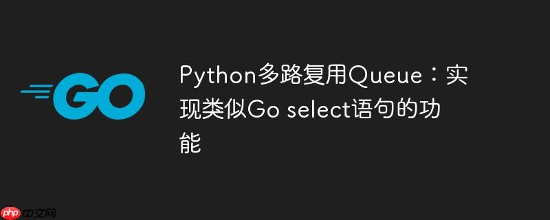 python多路复用queue:实现类似go select语句的功能