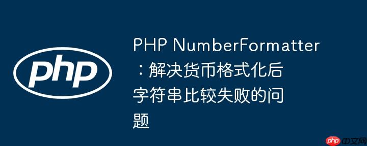 php numberformatter:解决货币格式化后字符串比较失败的问题
