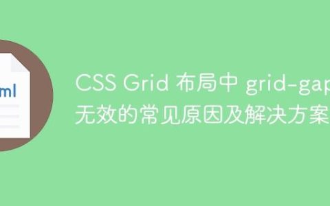 CSS Grid 布局中 grid-gap 无效的常见原因及解决方案