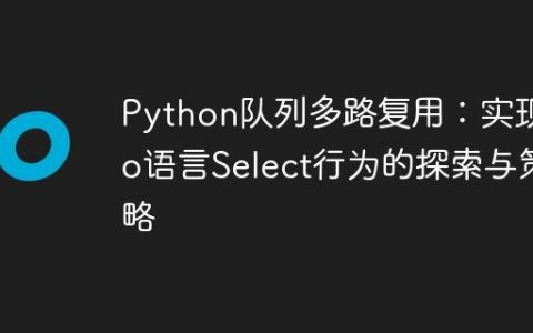 Python队列多路复用：实现Go语言Select行为的探索与策略