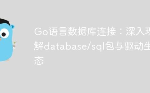 Go语言数据库连接：深入理解database/sql包与驱动生态