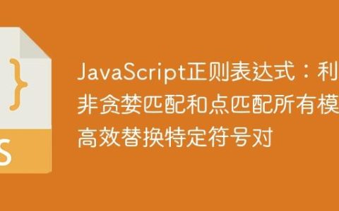JavaScript正则表达式：利用非贪婪匹配和点匹配所有模式高效替换特定符号对