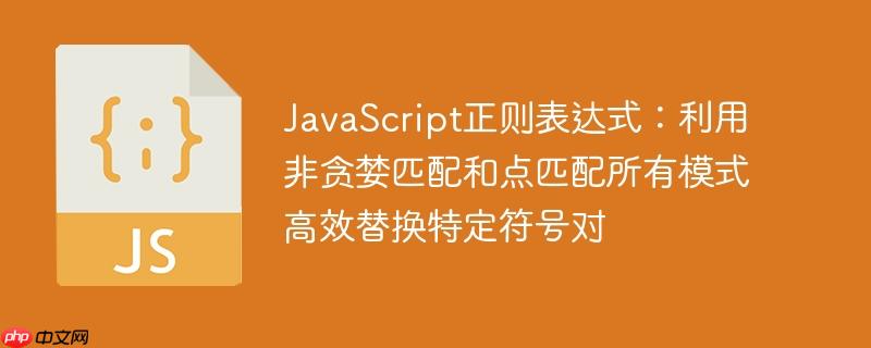 javascript正则表达式：利用非贪婪匹配和点匹配所有模式高效替换特定符号对