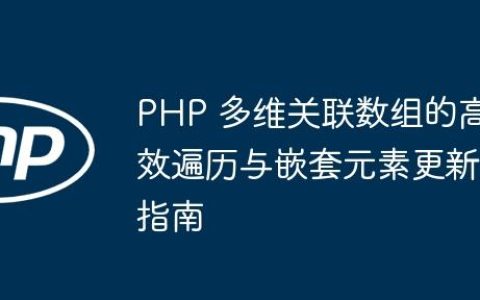 PHP 多维关联数组的高效遍历与嵌套元素更新指南