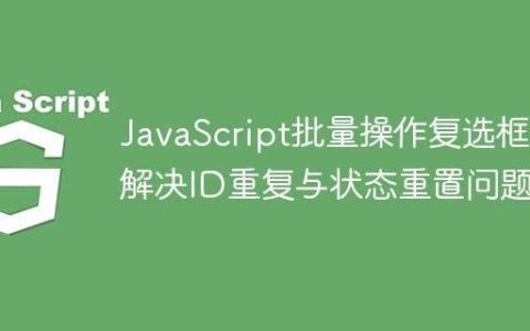 JavaScript批量操作复选框：解决ID重复与状态重置问题