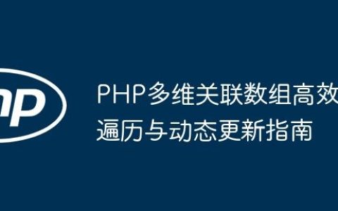 PHP多维关联数组高效遍历与动态更新指南