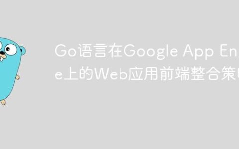 Go语言在Google App Engine上的Web应用前端整合策略