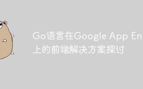 Go语言在Google App Engine上的前端解决方案探讨