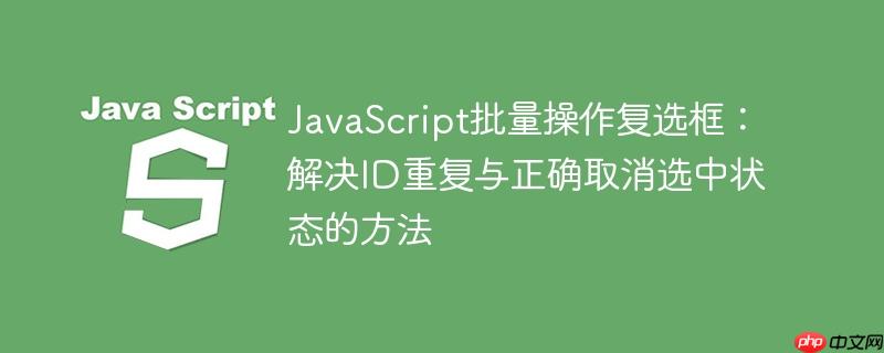 JavaScript批量操作复选框:解决ID重复与正确取消选中状态的方法