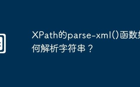 XPath的parse-xml()函数如何解析字符串？