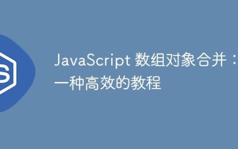 JavaScript 数组对象合并：一种高效的教程