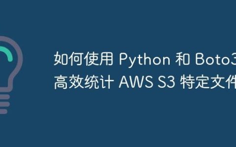 如何使用 Python 和 Boto3 高效统计 AWS S3 特定文件