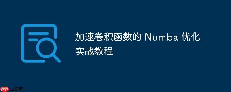 加速卷积函数的 numba 优化实战教程