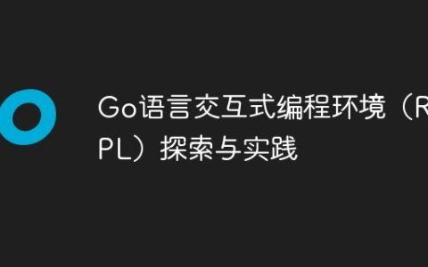 Go语言交互式编程环境（REPL）探索与实践
