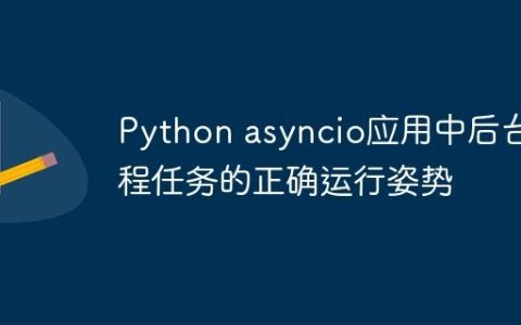 Python asyncio应用中后台协程任务的正确运行姿势