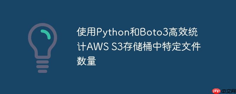 使用python和boto3高效统计aws s3存储桶中特定文件数量