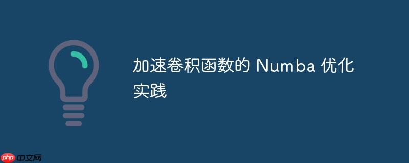 加速卷积函数的 Numba 优化实践