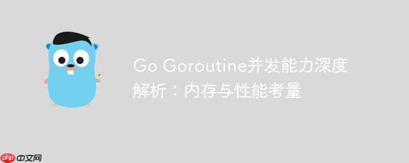 Go Goroutine并发能力深度解析：内存与性能考量