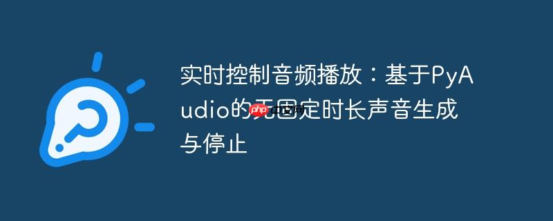 实时控制音频播放:基于pyaudio的无固定时长声音生成与停止