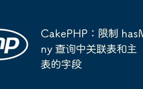 CakePHP：限制 hasMany 查询中关联表和主表的字段