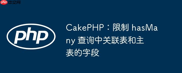 cakephp:限制 hasmany 查询中关联表和主表的字段