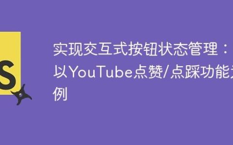 实现交互式按钮状态管理：以YouTube点赞/点踩功能为例