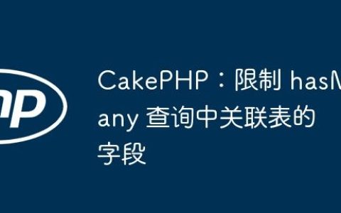 CakePHP：限制 hasMany 查询中关联表的字段