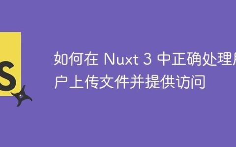 如何在 Nuxt 3 中正确处理用户上传文件并提供访问