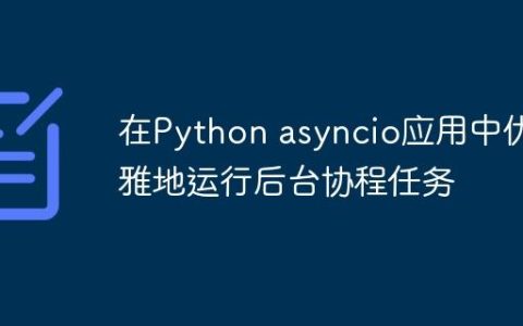 在Python asyncio应用中优雅地运行后台协程任务