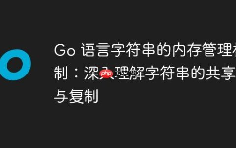 Go 语言字符串的内存管理机制：深入理解字符串的共享与复制