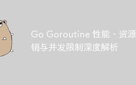 Go Goroutine 性能、资源开销与并发限制深度解析