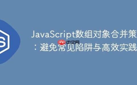 JavaScript数组对象合并策略：避免常见陷阱与高效实践
