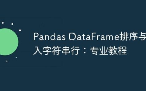 Pandas DataFrame排序与插入字符串行：专业教程