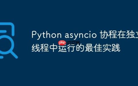 Python asyncio 协程在独立线程中运行的最佳实践