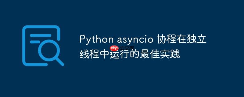 python asyncio 协程在独立线程中运行的最佳实践