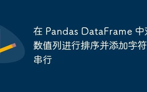 在 Pandas DataFrame 中对数值列进行排序并添加字符串行
