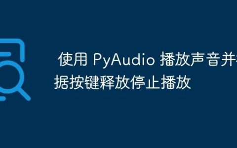 使用 PyAudio 播放声音并根据按键释放停止播放
