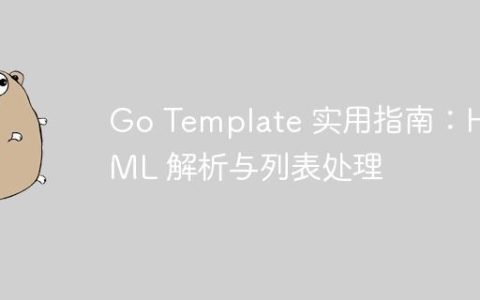 Go Template 实用指南：HTML 解析与列表处理