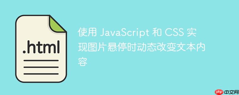 使用 JavaScript 和 CSS 实现图片悬停时动态改变文本内容
