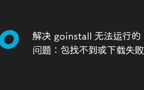 解决 goinstall 无法运行的问题：包找不到或下载失败