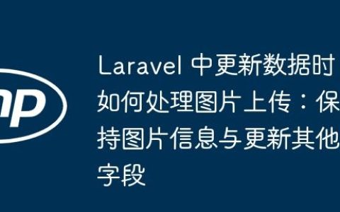 Laravel 中更新数据时如何处理图片上传：保持图片信息与更新其他字段