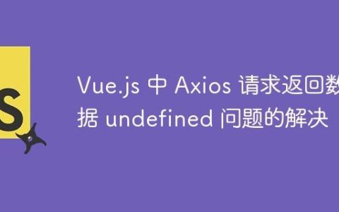 Vue.js 中 Axios 请求返回数据 undefined 问题的解决