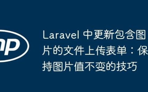 Laravel 中更新包含图片的文件上传表单：保持图片值不变的技巧