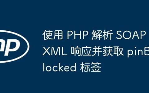 使用 PHP 解析 SOAP XML 响应并获取 pinBlocked 标签