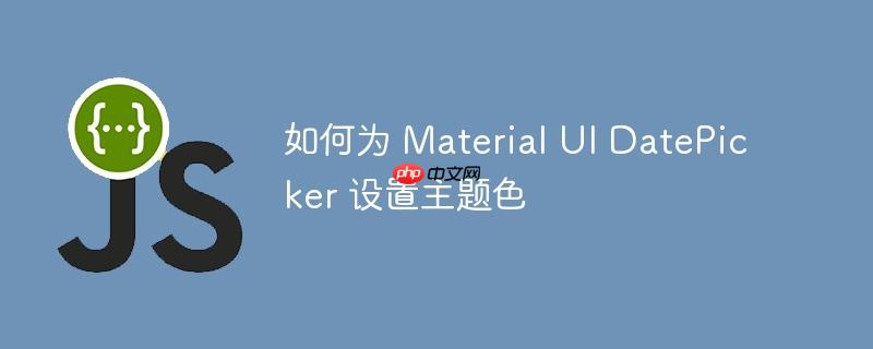 如何为 material ui datepicker 设置主题色