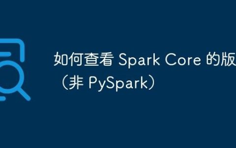 如何查看 Spark Core 的版本（非 PySpark）