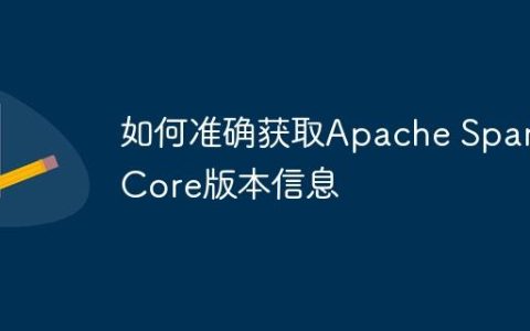 如何准确获取Apache Spark Core版本信息