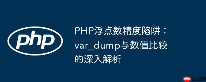 PHP浮点数精度陷阱:var_dump与数值比较的深入解析