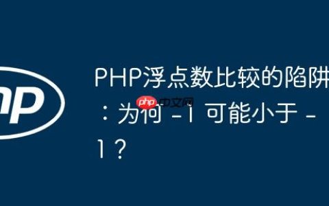 PHP浮点数比较的陷阱：为何 -1 可能小于 -1？
