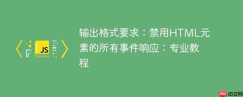 输出格式要求:禁用html元素的所有事件响应:专业教程
